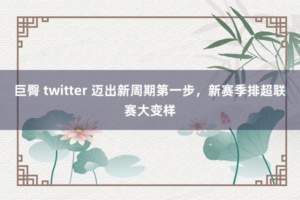 巨臀 twitter 迈出新周期第一步，新赛季排超联赛大变样