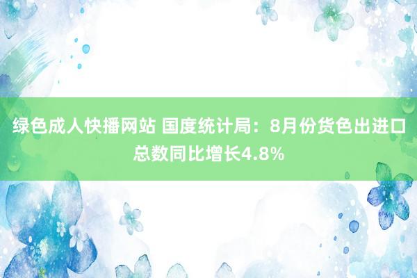 绿色成人快播网站 国度统计局:8月份货色出进口总数同比增长4.8%