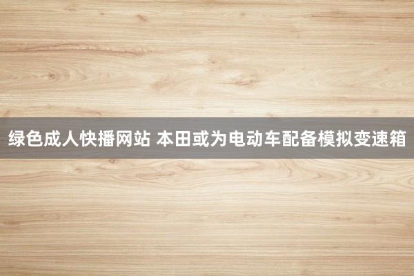 绿色成人快播网站 本田或为电动车配备模拟变速箱