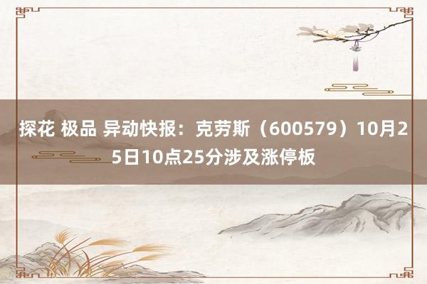 探花 极品 异动快报：克劳斯（600579）10月25日10点25分涉及涨停板