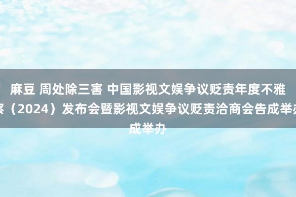 麻豆 周处除三害 中国影视文娱争议贬责年度不雅察（2024）发布会暨影视文娱争议贬责洽商会告成举办