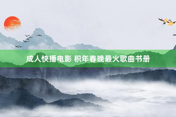 成人快播电影 积年春晚最火歌曲书册