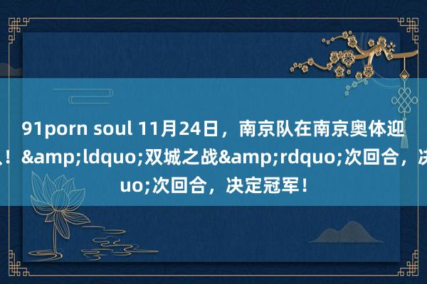 91porn soul 11月24日，南京队在南京奥体迎战苏州队！&ldquo;双城之战&rdquo;次回合，决定冠军！