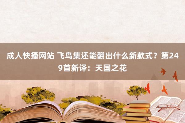 成人快播网站 飞鸟集还能翻出什么新款式？第249首新译：天国之花