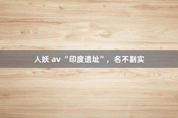 人妖 av “印度遗址”，名不副实