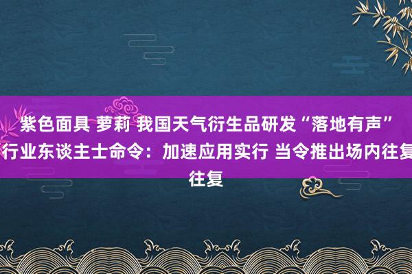紫色面具 萝莉 我国天气衍生品研发“落地有声” 行业东谈主士命令：加速应用实行 当令推出场内往复