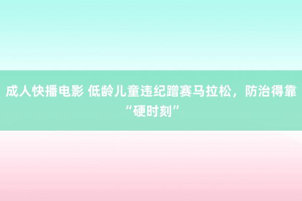 成人快播电影 低龄儿童违纪蹭赛马拉松，防治得靠“硬时刻”