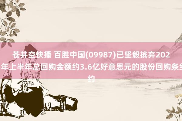 苍井空快播 百胜中国(09987)已坚毅摈弃2025年上半年总回购金额约3.6亿好意思元的股份回购条约