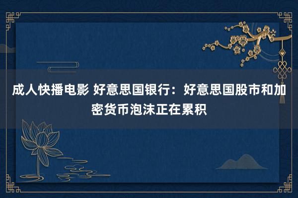 成人快播电影 好意思国银行：好意思国股市和加密货币泡沫正在累积