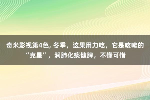 奇米影视第4色， 冬季，这果用力吃，它是咳嗽的“克星”，润肺化痰健脾，不懂可惜