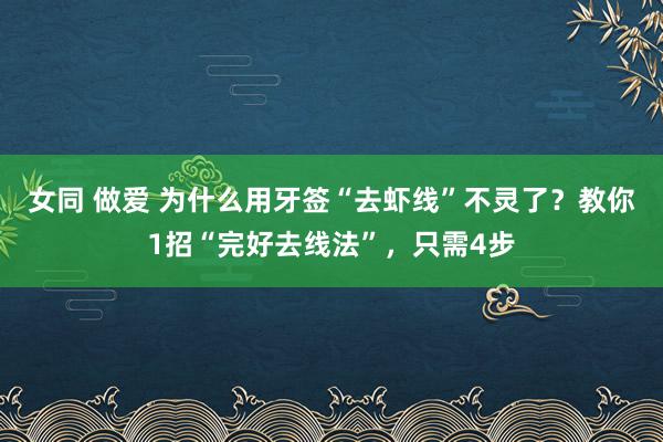 女同 做爱 为什么用牙签“去虾线”不灵了？教你1招“完好去线法”，只需4步