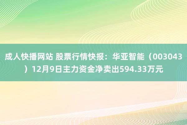 成人快播网站 股票行情快报：华亚智能（003043）12月9日主力资金净卖出594.33万元