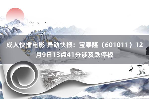 成人快播电影 异动快报：宝泰隆（601011）12月9日13点41分涉及跌停板