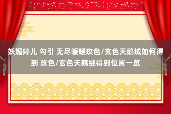 妖媚婷儿 勾引 无尽暖暖玫色/玄色天鹅绒如何得到 玫色/玄色天鹅绒得到位置一览
