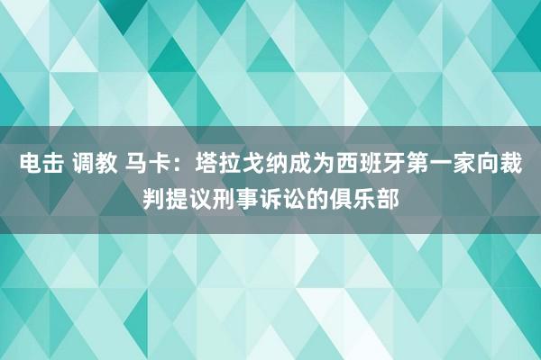 电击 调教 马卡：塔拉戈纳成为西班牙第一家向裁判提议刑事诉讼的俱乐部