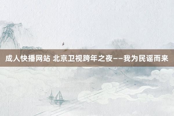 成人快播网站 北京卫视跨年之夜——我为民谣而来