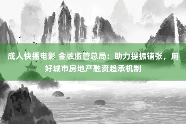 成人快播电影 金融监管总局：助力提振铺张，用好城市房地产融资趋承机制