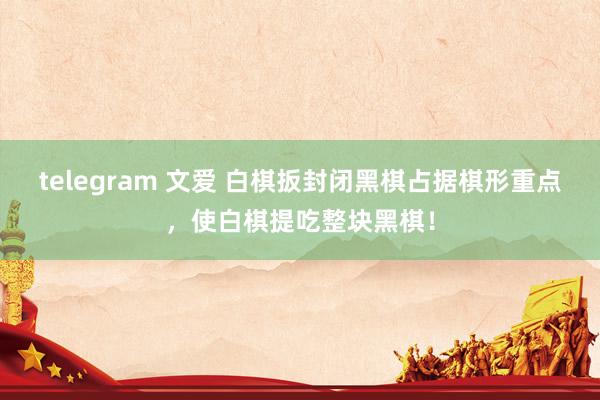 telegram 文爱 白棋扳封闭黑棋占据棋形重点，使白棋提吃整块黑棋！