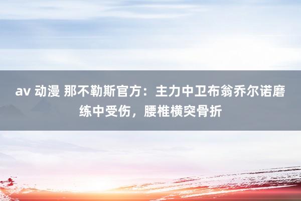 av 动漫 那不勒斯官方：主力中卫布翁乔尔诺磨练中受伤，腰椎横突骨折