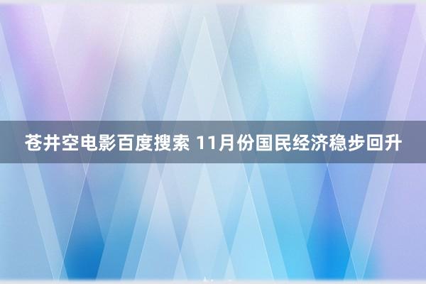 苍井空电影百度搜索 11月份国民经济稳步回升