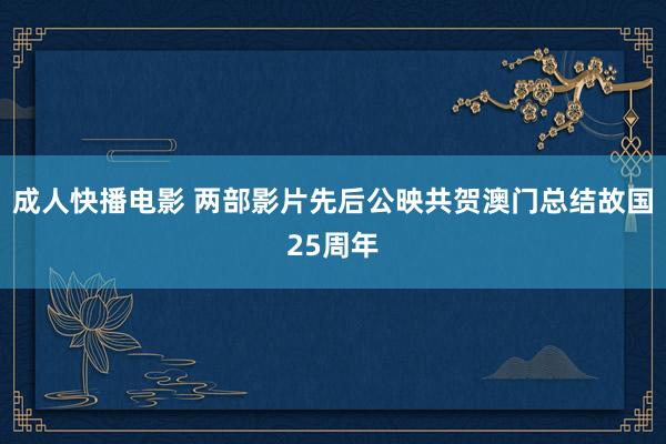 成人快播电影 两部影片先后公映共贺澳门总结故国25周年