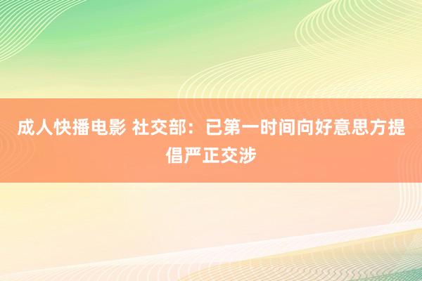 成人快播电影 社交部：已第一时间向好意思方提倡严正交涉