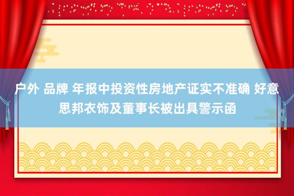 户外 品牌 年报中投资性房地产证实不准确 好意思邦衣饰及董事长被出具警示函