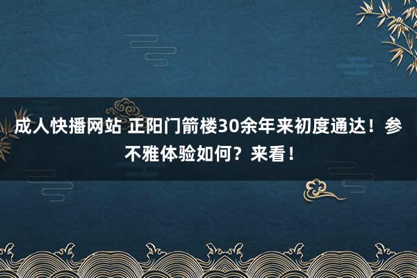 成人快播网站 正阳门箭楼30余年来初度通达！参不雅体验如何？来看！
