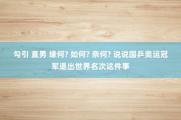 勾引 直男 缘何? 如何? 奈何? 说说国乒奥运冠军退出世界名次这件事
