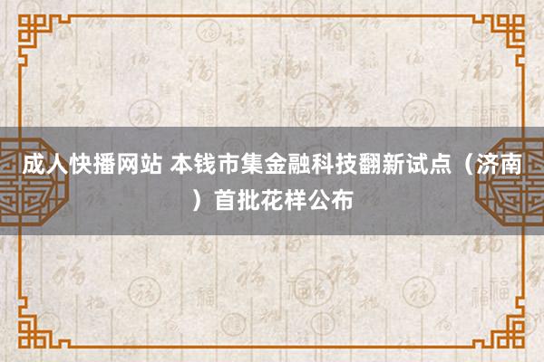 成人快播网站 本钱市集金融科技翻新试点（济南）首批花样公布