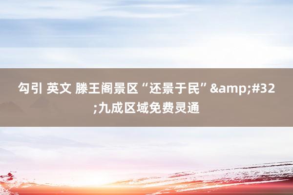 勾引 英文 滕王阁景区“还景于民”&#32;九成区域免费灵通
