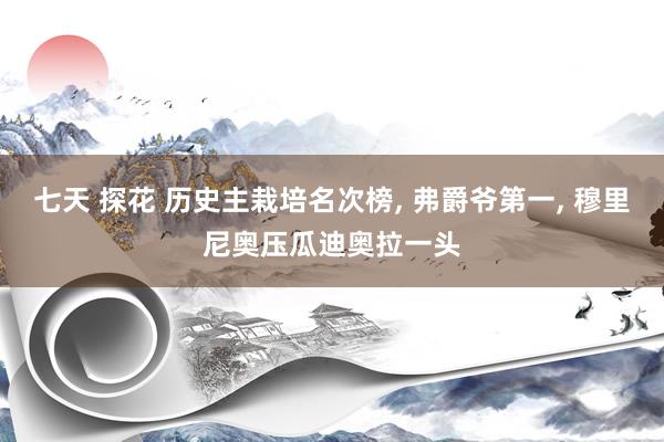 七天 探花 历史主栽培名次榜， 弗爵爷第一， 穆里尼奥压瓜迪奥拉一头
