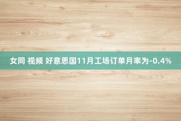 女同 视频 好意思国11月工场订单月率为-0.4%