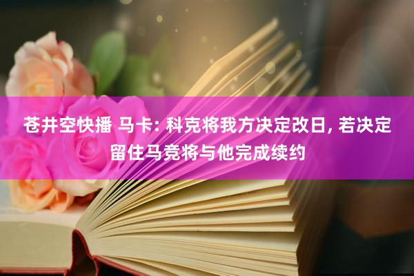 苍井空快播 马卡: 科克将我方决定改日， 若决定留住马竞将与他完成续约