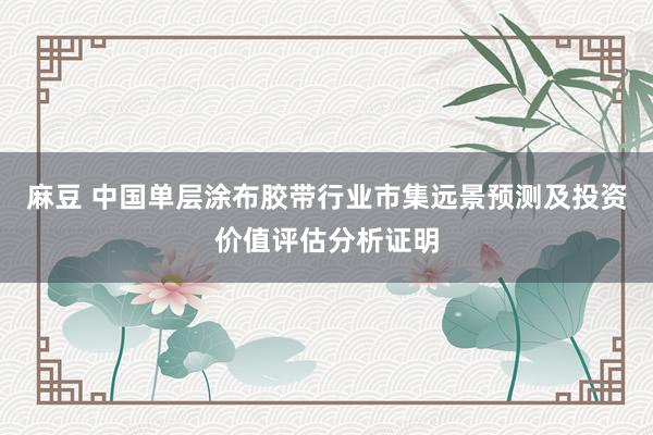 麻豆 中国单层涂布胶带行业市集远景预测及投资价值评估分析证明