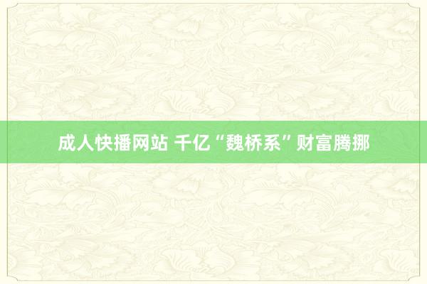 成人快播网站 千亿“魏桥系”财富腾挪