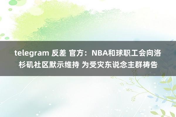 telegram 反差 官方：NBA和球职工会向洛杉矶社区默示维持 为受灾东说念主群祷告