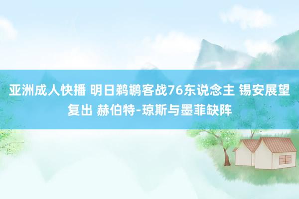 亚洲成人快播 明日鹈鹕客战76东说念主 锡安展望复出 赫伯特-琼斯与墨菲缺阵