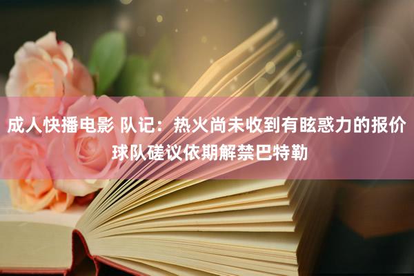 成人快播电影 队记：热火尚未收到有眩惑力的报价 球队磋议依期解禁巴特勒
