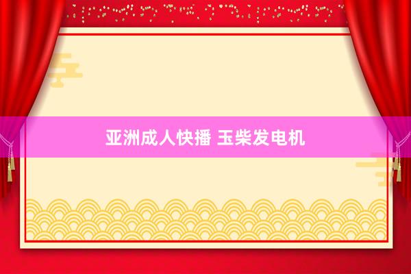 亚洲成人快播 玉柴发电机