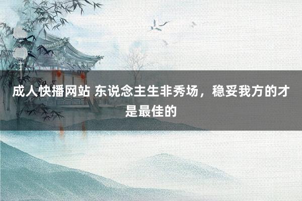 成人快播网站 东说念主生非秀场，稳妥我方的才是最佳的