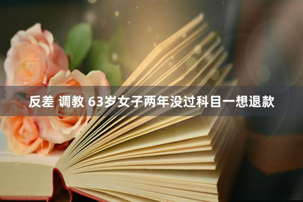 反差 调教 63岁女子两年没过科目一想退款