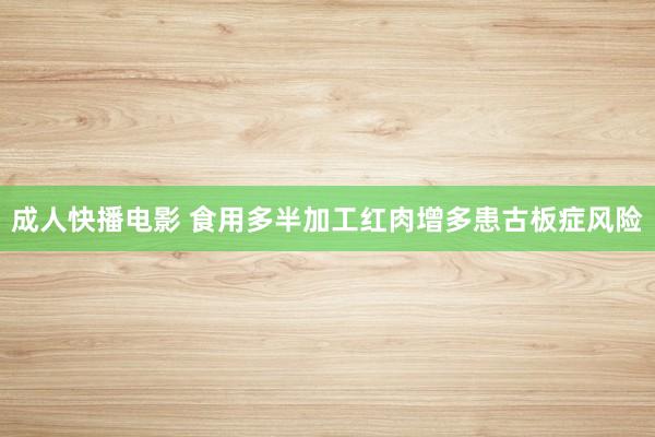 成人快播电影 食用多半加工红肉增多患古板症风险