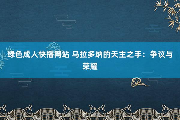 绿色成人快播网站 马拉多纳的天主之手：争议与荣耀