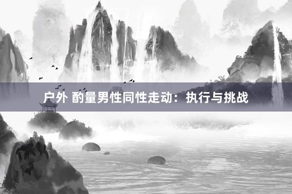 户外 酌量男性同性走动：执行与挑战