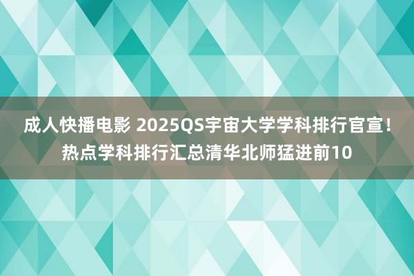 成人快播电影 2025QS宇宙大学学科排行官宣！热点学科排行汇总清华北师猛进前10