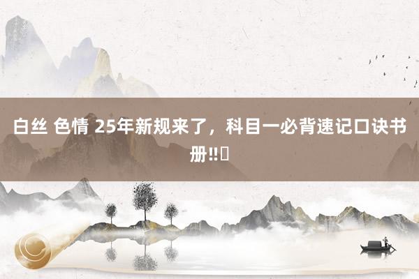 白丝 色情 25年新规来了,科目一必背速记口诀书册‼️