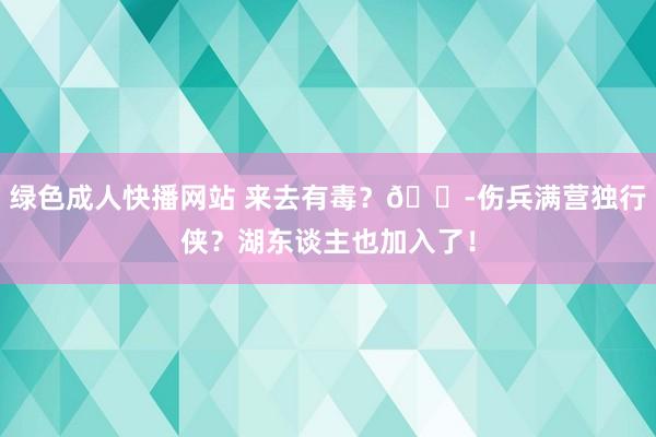 绿色成人快播网站 来去有毒？😭伤兵满营独行侠？湖东谈主也加入了！