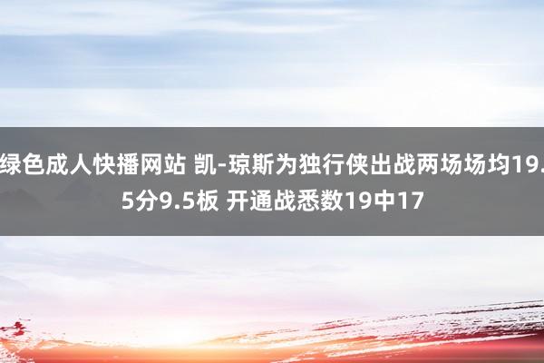 绿色成人快播网站 凯-琼斯为独行侠出战两场场均19.5分9.5板 开通战悉数19中17