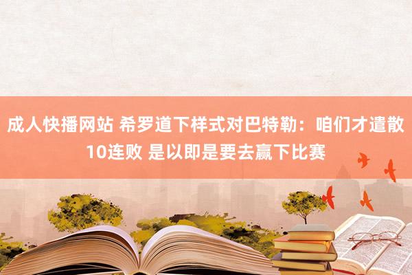 成人快播网站 希罗道下样式对巴特勒：咱们才遣散10连败 是以即是要去赢下比赛
